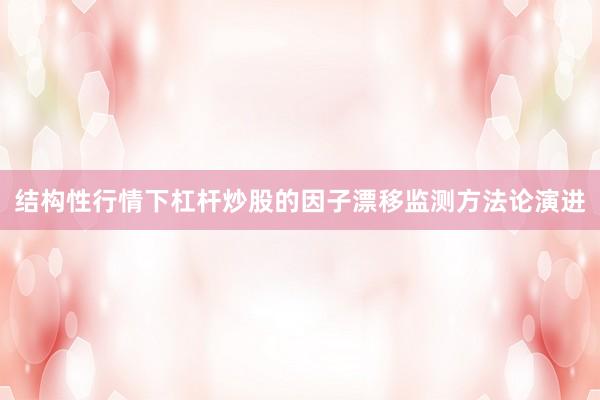 结构性行情下杠杆炒股的因子漂移监测方法论演进