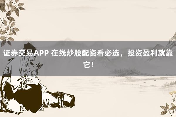 证券交易APP 在线炒股配资看必选，投资盈利就靠它！