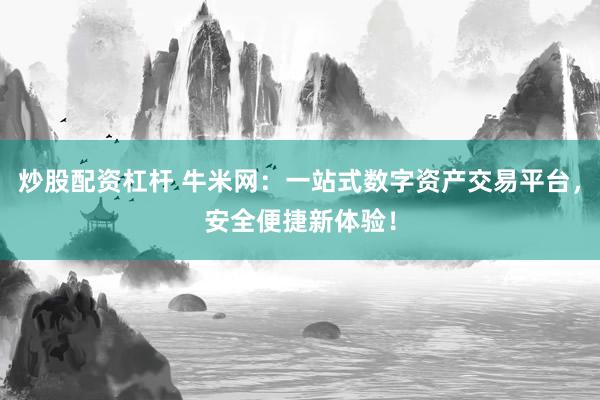 炒股配资杠杆 牛米网：一站式数字资产交易平台，安全便捷新体验！