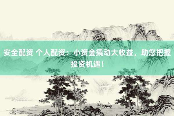 安全配资 个人配资:小资金撬动大收益,助您把握投资机遇!
